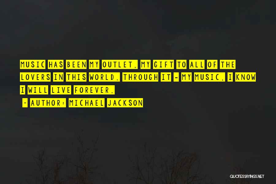 Michael Jackson Quotes: Music Has Been My Outlet, My Gift To All Of The Lovers In This World. Through It - My Music,
