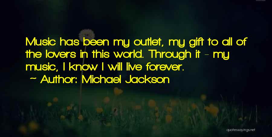 Michael Jackson Quotes: Music Has Been My Outlet, My Gift To All Of The Lovers In This World. Through It - My Music,