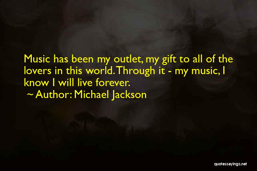 Michael Jackson Quotes: Music Has Been My Outlet, My Gift To All Of The Lovers In This World. Through It - My Music,