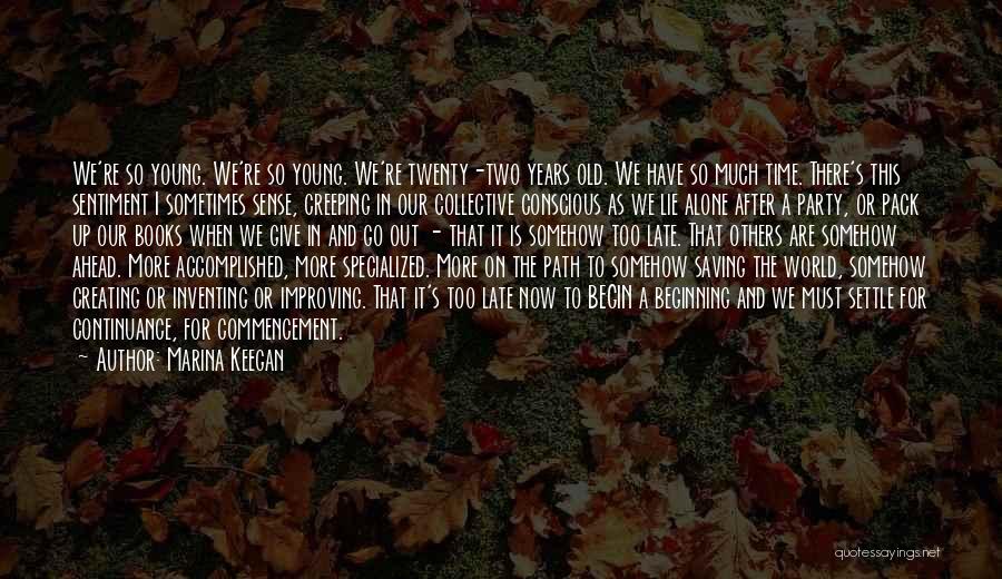 Marina Keegan Quotes: We're So Young. We're So Young. We're Twenty-two Years Old. We Have So Much Time. There's This Sentiment I Sometimes