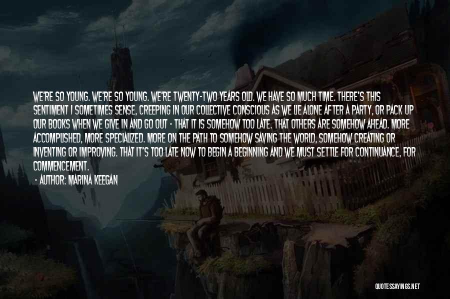 Marina Keegan Quotes: We're So Young. We're So Young. We're Twenty-two Years Old. We Have So Much Time. There's This Sentiment I Sometimes
