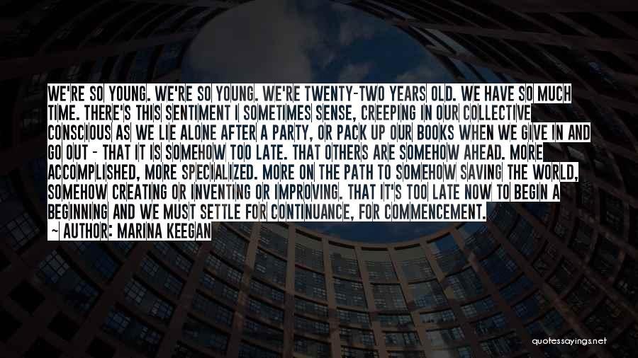 Marina Keegan Quotes: We're So Young. We're So Young. We're Twenty-two Years Old. We Have So Much Time. There's This Sentiment I Sometimes