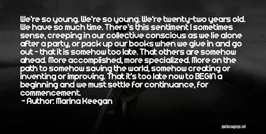 Marina Keegan Quotes: We're So Young. We're So Young. We're Twenty-two Years Old. We Have So Much Time. There's This Sentiment I Sometimes