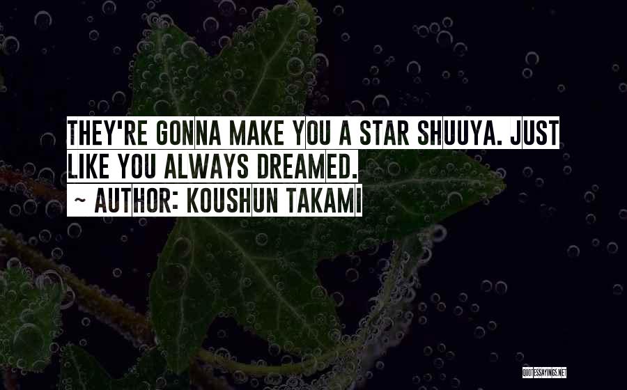 Koushun Takami Quotes: They're Gonna Make You A Star Shuuya. Just Like You Always Dreamed.