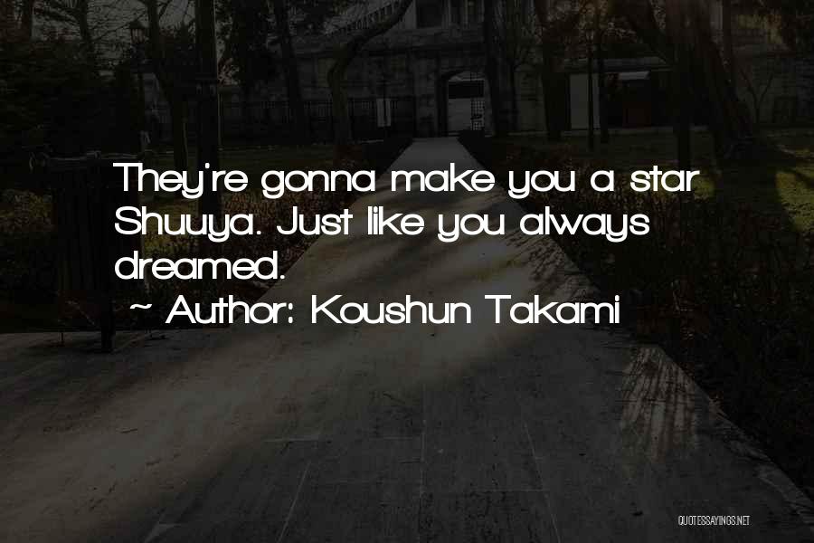 Koushun Takami Quotes: They're Gonna Make You A Star Shuuya. Just Like You Always Dreamed.