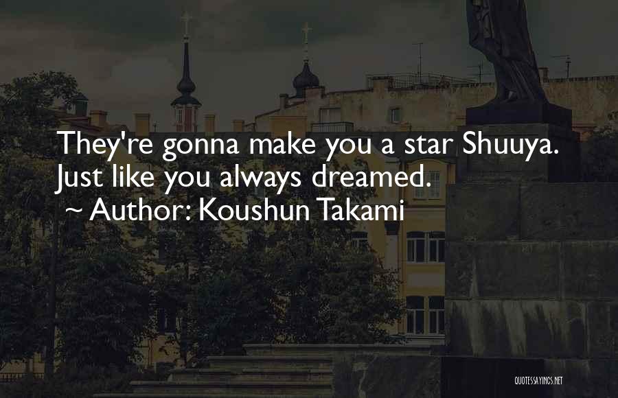 Koushun Takami Quotes: They're Gonna Make You A Star Shuuya. Just Like You Always Dreamed.