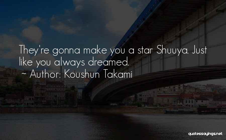 Koushun Takami Quotes: They're Gonna Make You A Star Shuuya. Just Like You Always Dreamed.