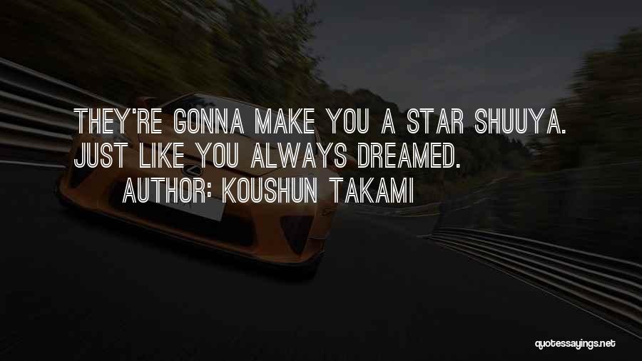 Koushun Takami Quotes: They're Gonna Make You A Star Shuuya. Just Like You Always Dreamed.