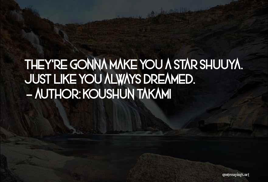 Koushun Takami Quotes: They're Gonna Make You A Star Shuuya. Just Like You Always Dreamed.