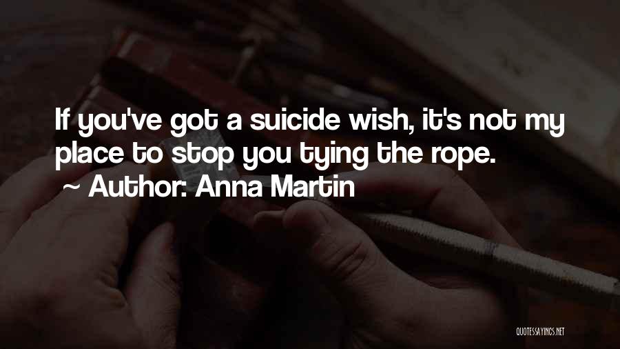 Anna Martin Quotes: If You've Got A Suicide Wish, It's Not My Place To Stop You Tying The Rope.