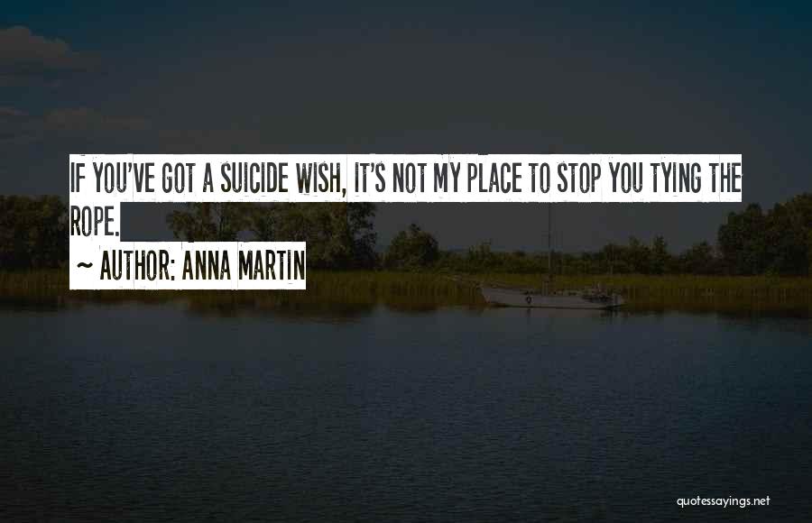 Anna Martin Quotes: If You've Got A Suicide Wish, It's Not My Place To Stop You Tying The Rope.