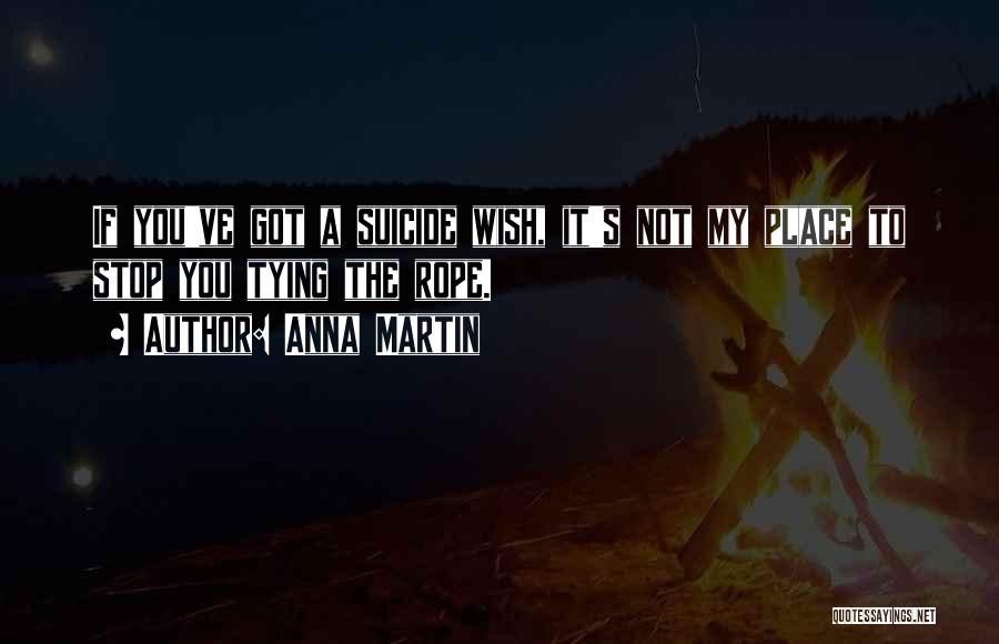 Anna Martin Quotes: If You've Got A Suicide Wish, It's Not My Place To Stop You Tying The Rope.