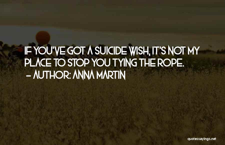 Anna Martin Quotes: If You've Got A Suicide Wish, It's Not My Place To Stop You Tying The Rope.