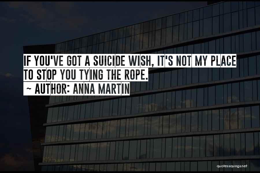 Anna Martin Quotes: If You've Got A Suicide Wish, It's Not My Place To Stop You Tying The Rope.