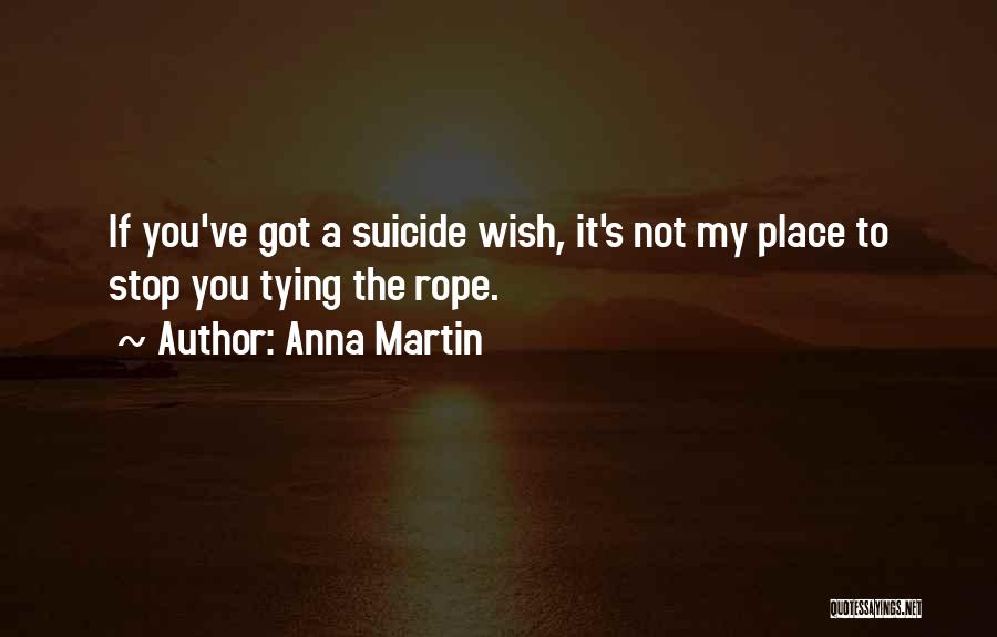 Anna Martin Quotes: If You've Got A Suicide Wish, It's Not My Place To Stop You Tying The Rope.