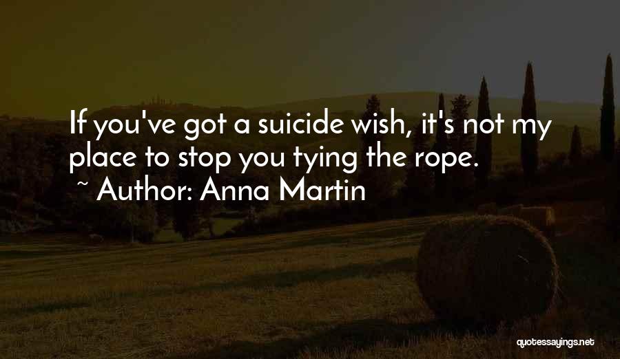 Anna Martin Quotes: If You've Got A Suicide Wish, It's Not My Place To Stop You Tying The Rope.