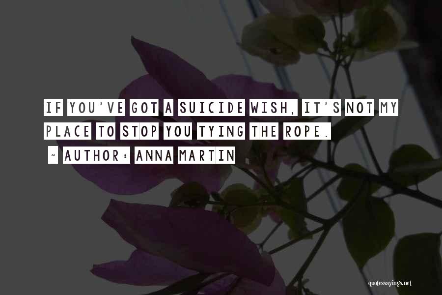 Anna Martin Quotes: If You've Got A Suicide Wish, It's Not My Place To Stop You Tying The Rope.