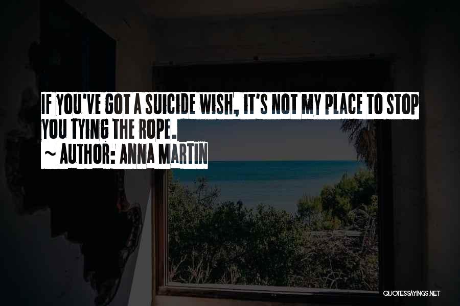 Anna Martin Quotes: If You've Got A Suicide Wish, It's Not My Place To Stop You Tying The Rope.