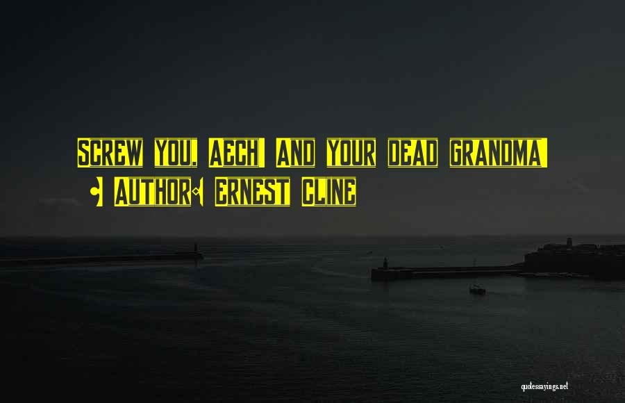 Ernest Cline Quotes: Screw You, Aech! And Your Dead Grandma!