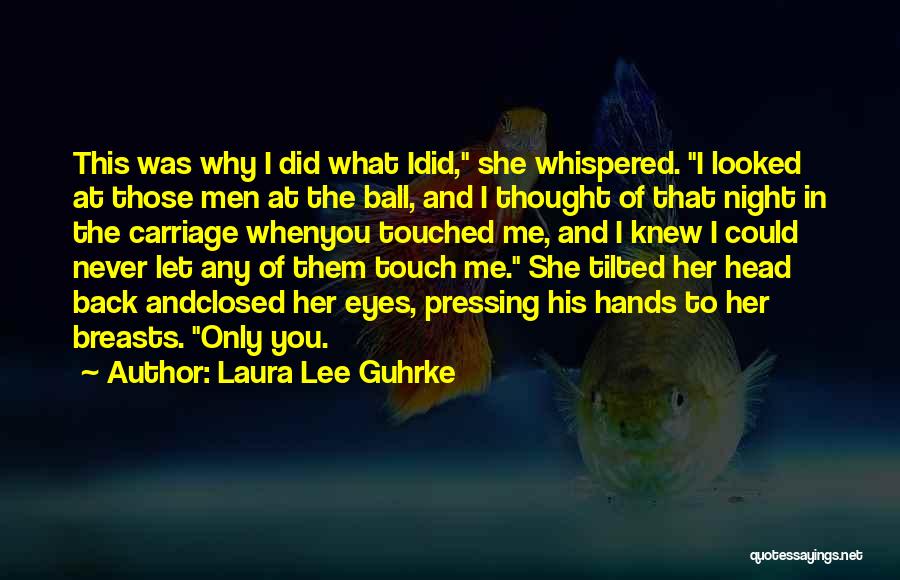 Laura Lee Guhrke Quotes: This Was Why I Did What Idid, She Whispered. I Looked At Those Men At The Ball, And I Thought