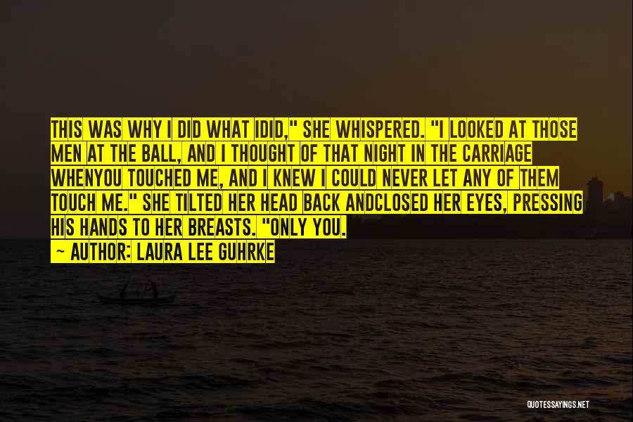 Laura Lee Guhrke Quotes: This Was Why I Did What Idid, She Whispered. I Looked At Those Men At The Ball, And I Thought