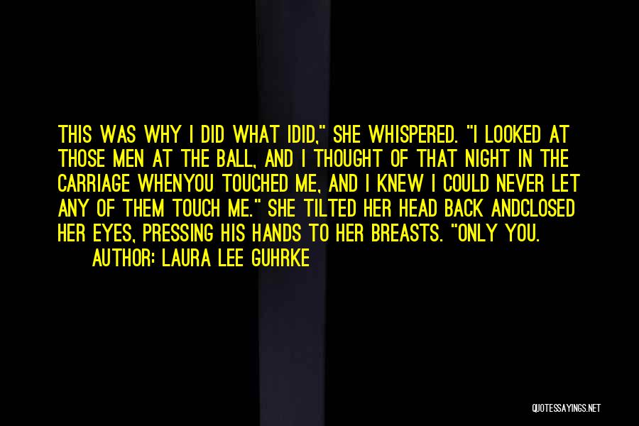 Laura Lee Guhrke Quotes: This Was Why I Did What Idid, She Whispered. I Looked At Those Men At The Ball, And I Thought