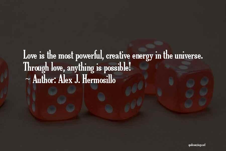 Alex J. Hermosillo Quotes: Love Is The Most Powerful, Creative Energy In The Universe. Through Love, Anything Is Possible!