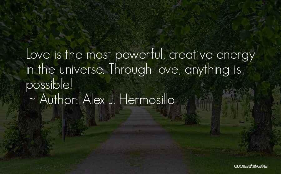 Alex J. Hermosillo Quotes: Love Is The Most Powerful, Creative Energy In The Universe. Through Love, Anything Is Possible!