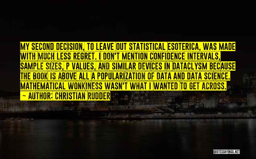 Christian Rudder Quotes: My Second Decision, To Leave Out Statistical Esoterica, Was Made With Much Less Regret. I Don't Mention Confidence Intervals, Sample