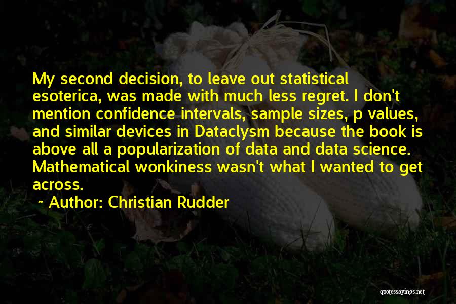 Christian Rudder Quotes: My Second Decision, To Leave Out Statistical Esoterica, Was Made With Much Less Regret. I Don't Mention Confidence Intervals, Sample