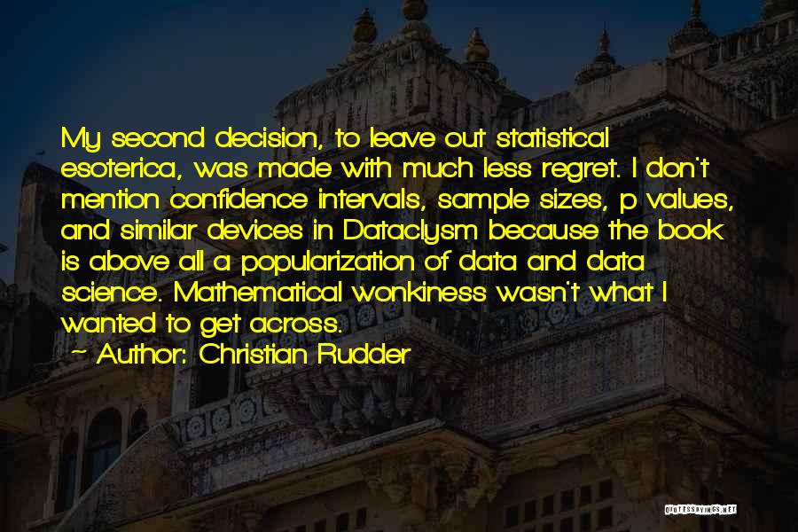 Christian Rudder Quotes: My Second Decision, To Leave Out Statistical Esoterica, Was Made With Much Less Regret. I Don't Mention Confidence Intervals, Sample
