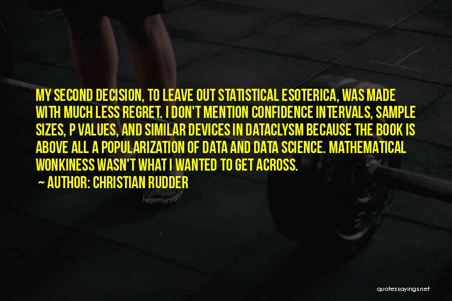 Christian Rudder Quotes: My Second Decision, To Leave Out Statistical Esoterica, Was Made With Much Less Regret. I Don't Mention Confidence Intervals, Sample