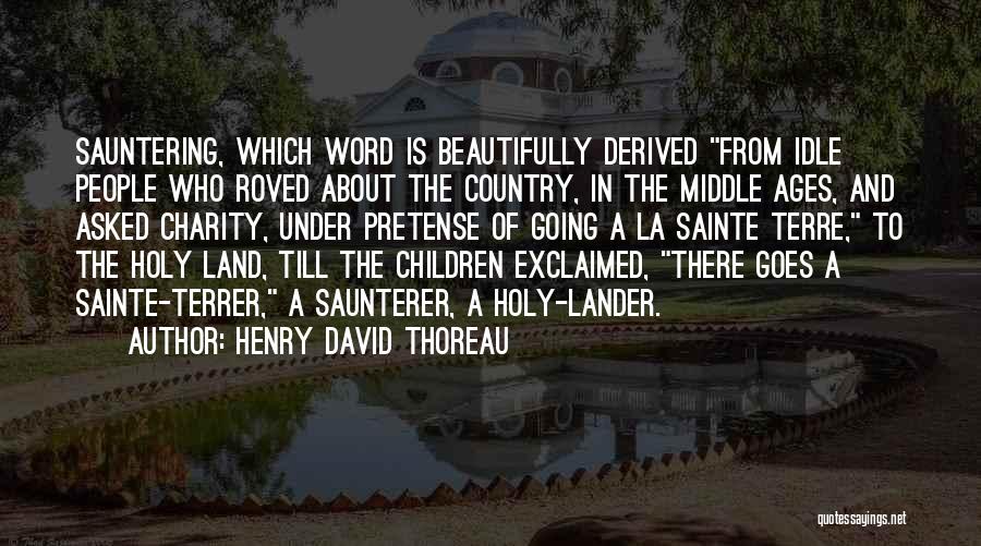 Henry David Thoreau Quotes: Sauntering, Which Word Is Beautifully Derived From Idle People Who Roved About The Country, In The Middle Ages, And Asked