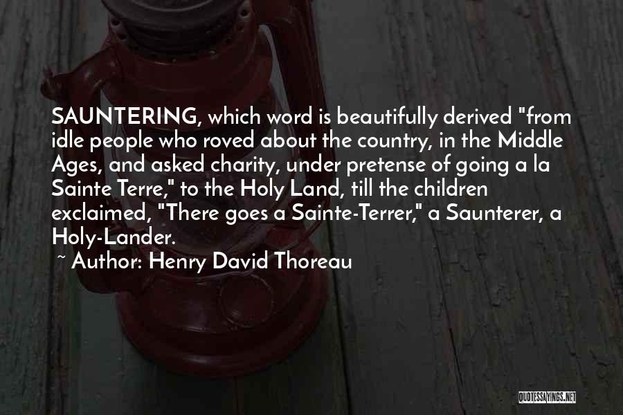 Henry David Thoreau Quotes: Sauntering, Which Word Is Beautifully Derived From Idle People Who Roved About The Country, In The Middle Ages, And Asked