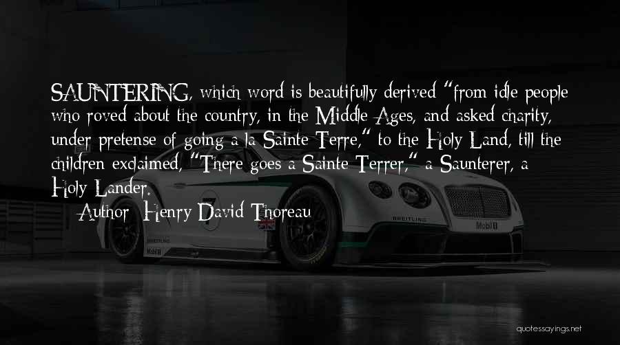 Henry David Thoreau Quotes: Sauntering, Which Word Is Beautifully Derived From Idle People Who Roved About The Country, In The Middle Ages, And Asked