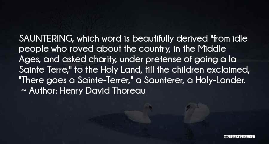 Henry David Thoreau Quotes: Sauntering, Which Word Is Beautifully Derived From Idle People Who Roved About The Country, In The Middle Ages, And Asked