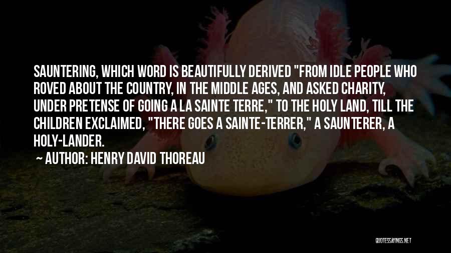 Henry David Thoreau Quotes: Sauntering, Which Word Is Beautifully Derived From Idle People Who Roved About The Country, In The Middle Ages, And Asked