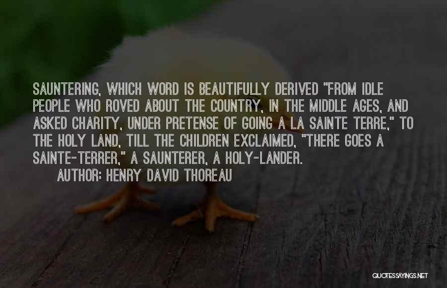 Henry David Thoreau Quotes: Sauntering, Which Word Is Beautifully Derived From Idle People Who Roved About The Country, In The Middle Ages, And Asked