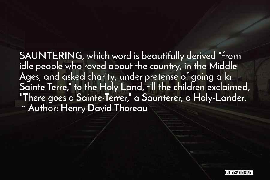 Henry David Thoreau Quotes: Sauntering, Which Word Is Beautifully Derived From Idle People Who Roved About The Country, In The Middle Ages, And Asked