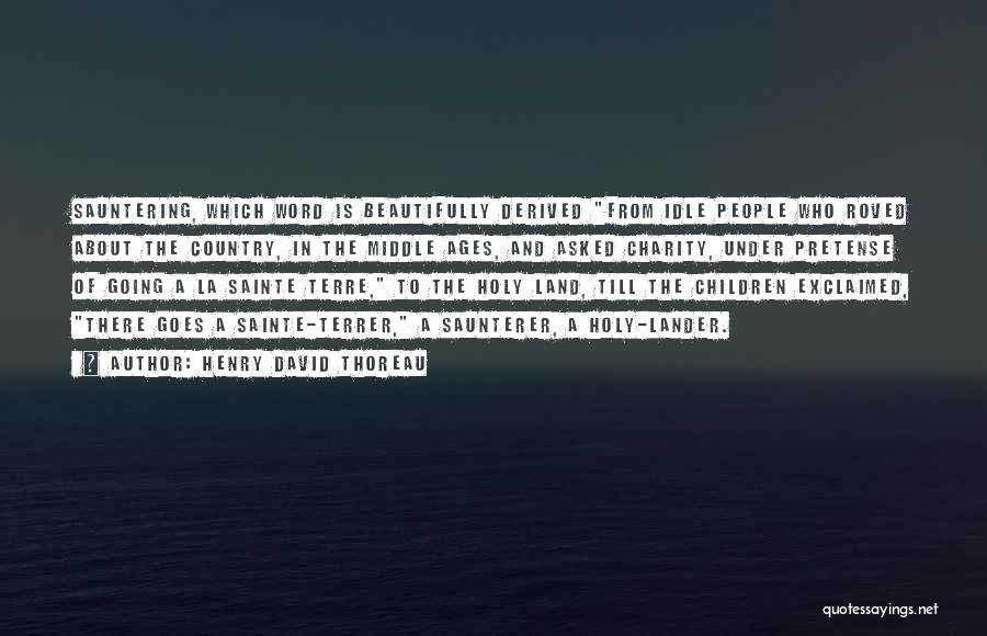 Henry David Thoreau Quotes: Sauntering, Which Word Is Beautifully Derived From Idle People Who Roved About The Country, In The Middle Ages, And Asked