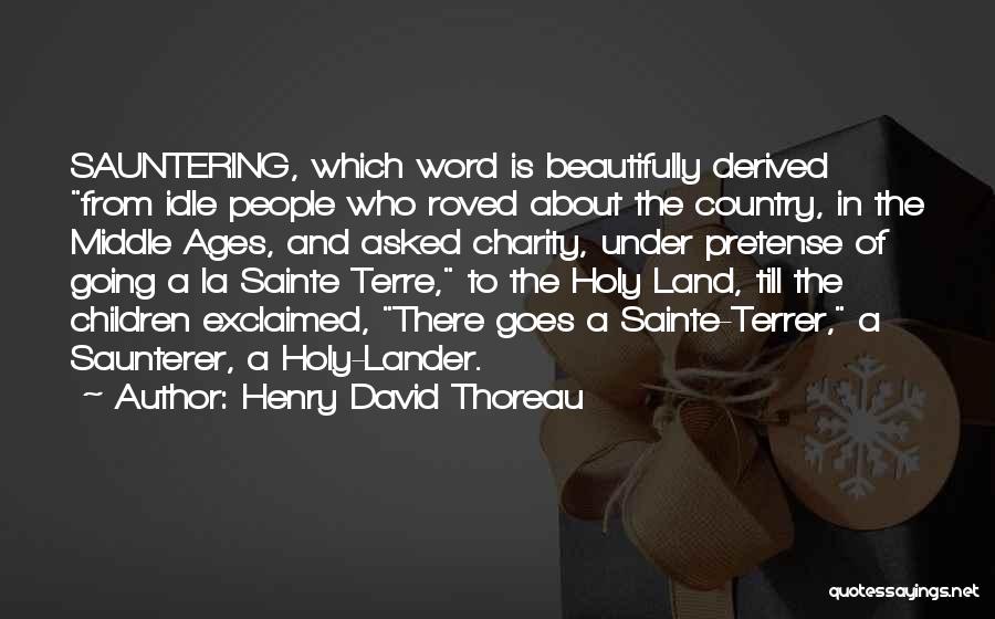 Henry David Thoreau Quotes: Sauntering, Which Word Is Beautifully Derived From Idle People Who Roved About The Country, In The Middle Ages, And Asked