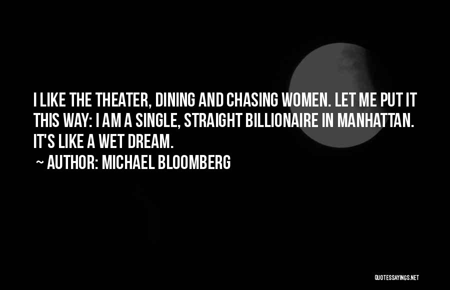 Michael Bloomberg Quotes: I Like The Theater, Dining And Chasing Women. Let Me Put It This Way: I Am A Single, Straight Billionaire