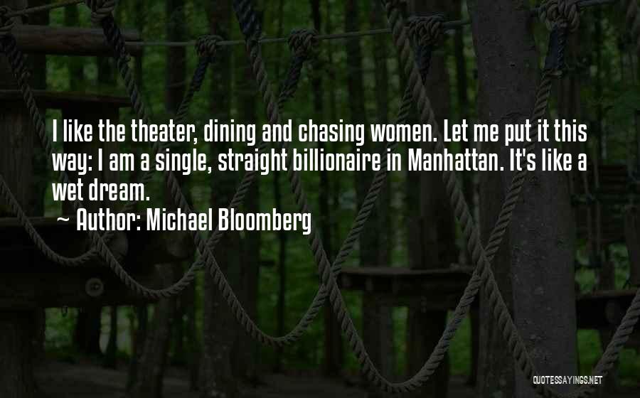 Michael Bloomberg Quotes: I Like The Theater, Dining And Chasing Women. Let Me Put It This Way: I Am A Single, Straight Billionaire