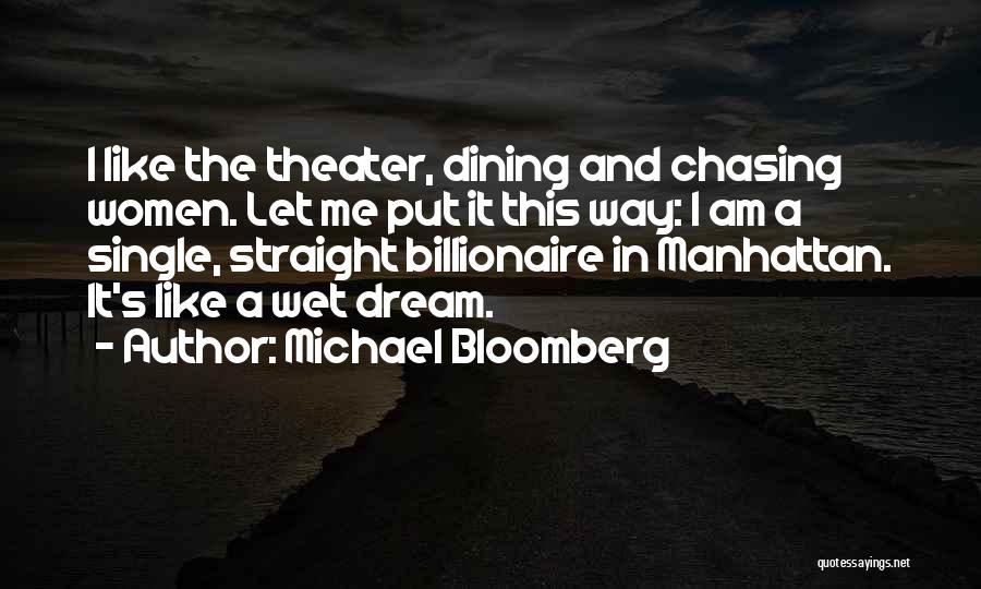 Michael Bloomberg Quotes: I Like The Theater, Dining And Chasing Women. Let Me Put It This Way: I Am A Single, Straight Billionaire