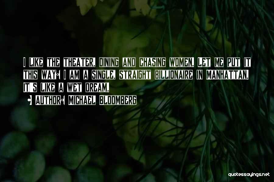 Michael Bloomberg Quotes: I Like The Theater, Dining And Chasing Women. Let Me Put It This Way: I Am A Single, Straight Billionaire