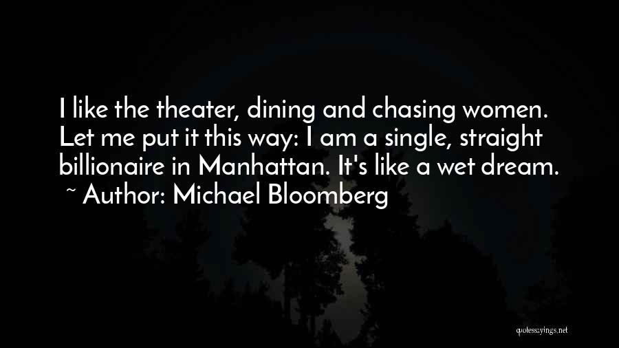 Michael Bloomberg Quotes: I Like The Theater, Dining And Chasing Women. Let Me Put It This Way: I Am A Single, Straight Billionaire