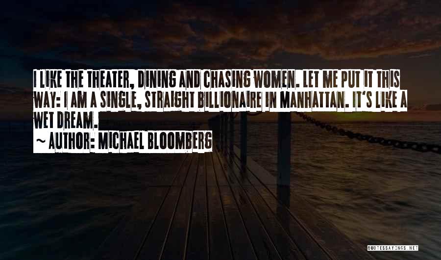 Michael Bloomberg Quotes: I Like The Theater, Dining And Chasing Women. Let Me Put It This Way: I Am A Single, Straight Billionaire