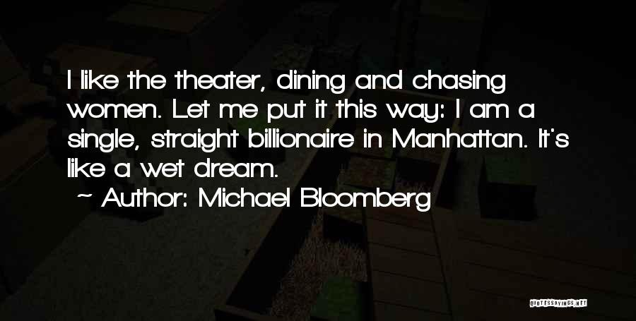 Michael Bloomberg Quotes: I Like The Theater, Dining And Chasing Women. Let Me Put It This Way: I Am A Single, Straight Billionaire