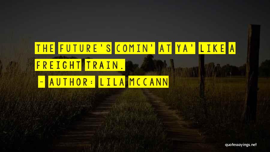 Lila McCann Quotes: The Future's Comin' At Ya' Like A Freight Train.