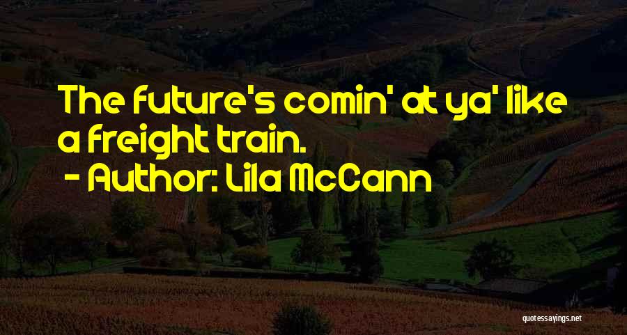 Lila McCann Quotes: The Future's Comin' At Ya' Like A Freight Train.